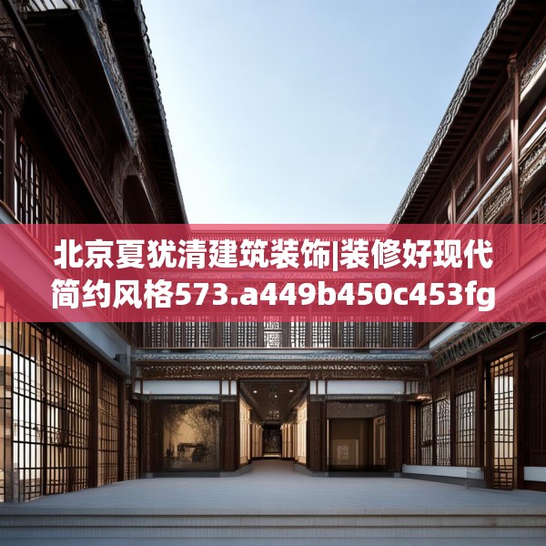 北京夏犹清建筑装饰|装修好现代简约风格573.a449b450c453fgy.460fhsg
