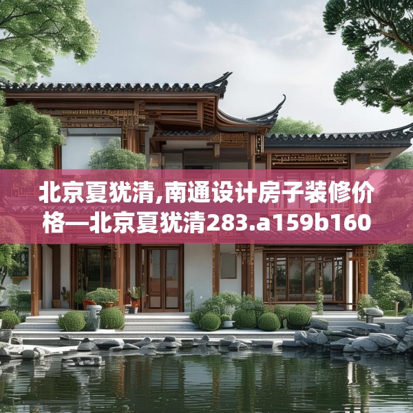 北京夏犹清,南通设计房子装修价格—北京夏犹清283.a159b160c163fgy.170poiy