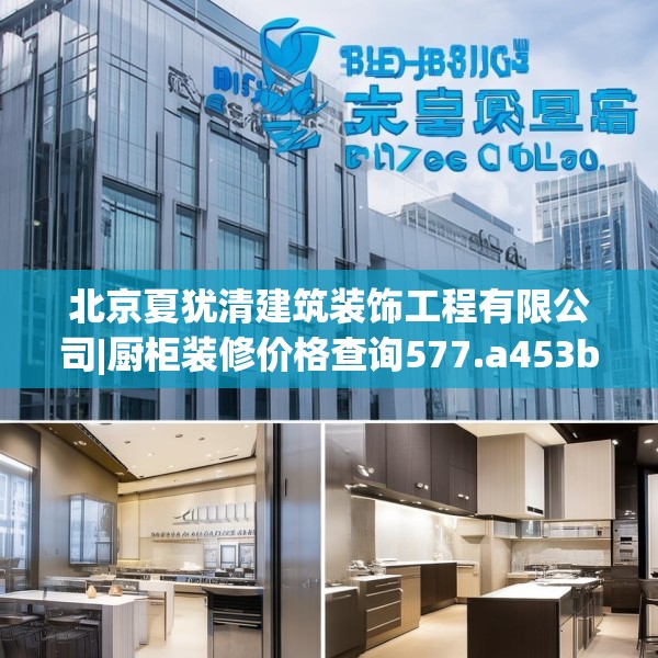 北京夏犹清建筑装饰工程有限公司|厨柜装修价格查询577.a453b454c457fgy.464jhhj