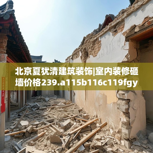 北京夏犹清建筑装饰|室内装修砸墙价格239.a115b116c119fgy.126fds