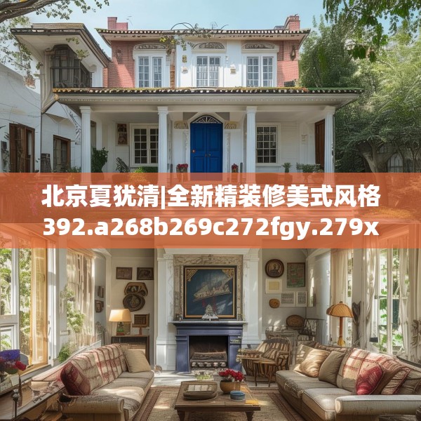 北京夏犹清|全新精装修美式风格392.a268b269c272fgy.279xczxv