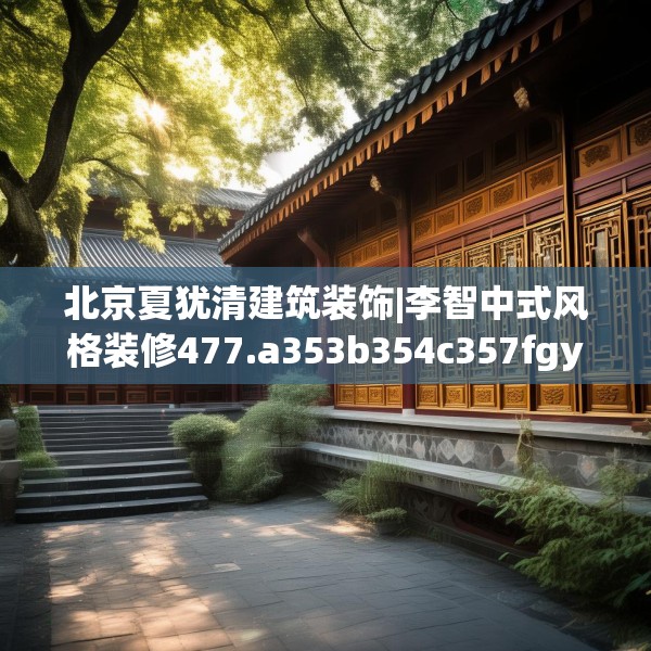 北京夏犹清建筑装饰|李智中式风格装修477.a353b354c357fgy.364fghfd