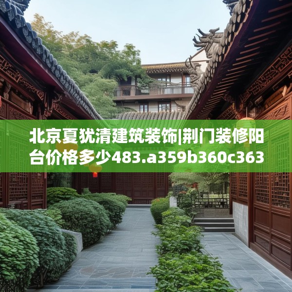 北京夏犹清建筑装饰|荆门装修阳台价格多少483.a359b360c363fgy.370fhsg