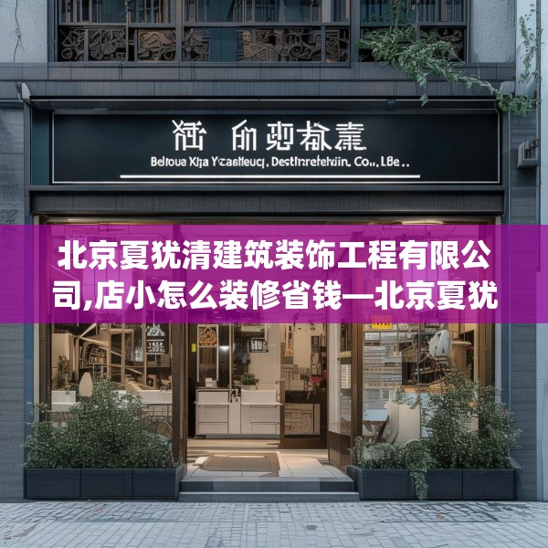 北京夏犹清建筑装饰工程有限公司,店小怎么装修省钱—北京夏犹清建筑装饰工程有限公司543.a419b420c423fgy.430uyk