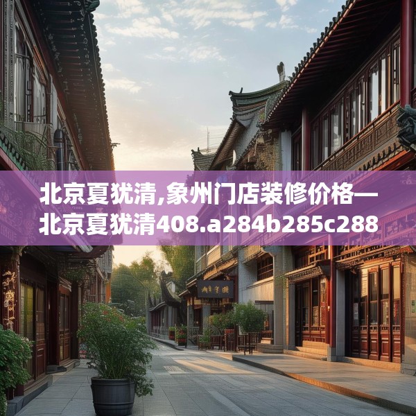 北京夏犹清,象州门店装修价格—北京夏犹清408.a284b285c288fgy.295lkjl
