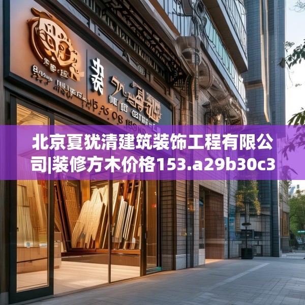 北京夏犹清建筑装饰工程有限公司|装修方木价格153.a29b30c33fgy.40fghfd