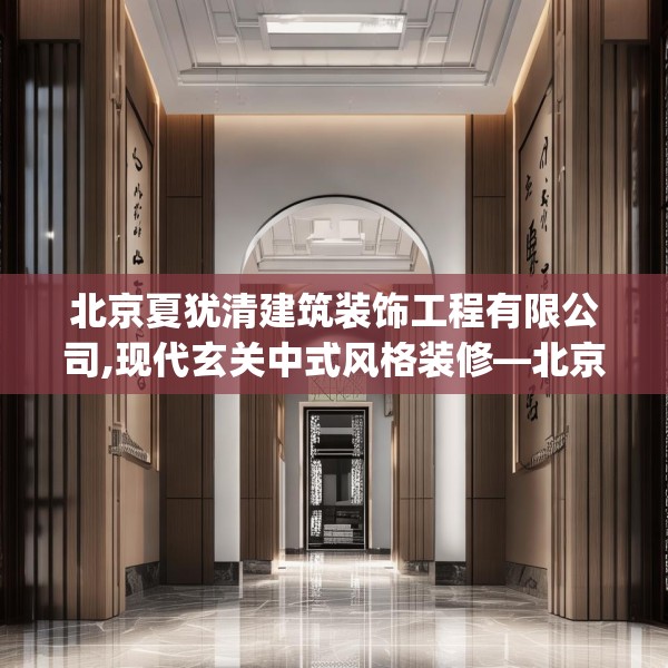 北京夏犹清建筑装饰工程有限公司,现代玄关中式风格装修—北京夏犹清建筑装饰工程有限公司439.a315b316c319fgy.326fdsfds