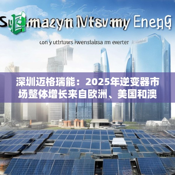 深圳迈格瑞能：2025年逆变器市场整体增长来自欧洲、美国和澳大利亚