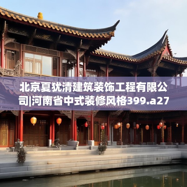 北京夏犹清建筑装饰工程有限公司|河南省中式装修风格399.a275b276c279fgy.286uyk