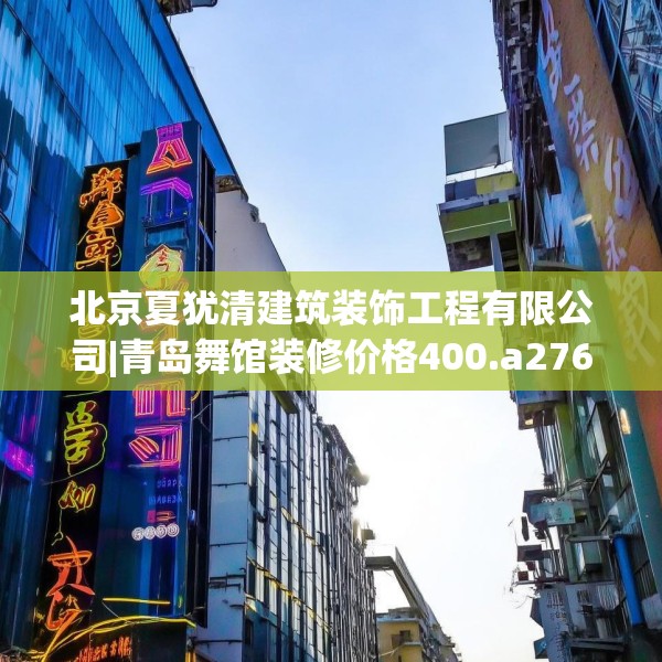 北京夏犹清建筑装饰工程有限公司|青岛舞馆装修价格400.a276b277c280fgy.287htyj