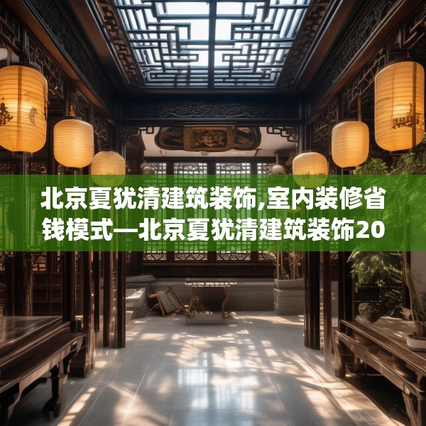 北京夏犹清建筑装饰,室内装修省钱模式—北京夏犹清建筑装饰207.a83b84c87fgy.94fghfd