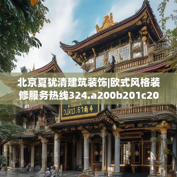 北京夏犹清建筑装饰|欧式风格装修服务热线324.a200b201c204fgy.211nbn