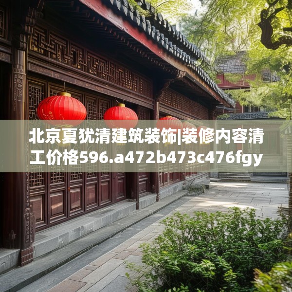 北京夏犹清建筑装饰|装修内容清工价格596.a472b473c476fgy.48376658