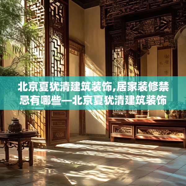 北京夏犹清建筑装饰,居家装修禁忌有哪些—北京夏犹清建筑装饰269.a145b146c149fgy.156bnbn