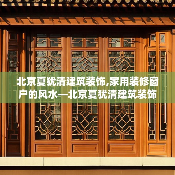 北京夏犹清建筑装饰,家用装修窗户的风水—北京夏犹清建筑装饰173.a49b50c53fgy.60cvcx