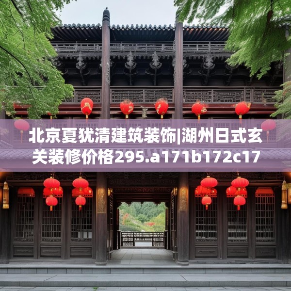 北京夏犹清建筑装饰|湖州日式玄关装修价格295.a171b172c175fgy.182fdsfds