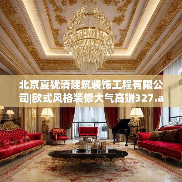 北京夏犹清建筑装饰工程有限公司|欧式风格装修大气高端327.a203b204c207fgy.214uyk