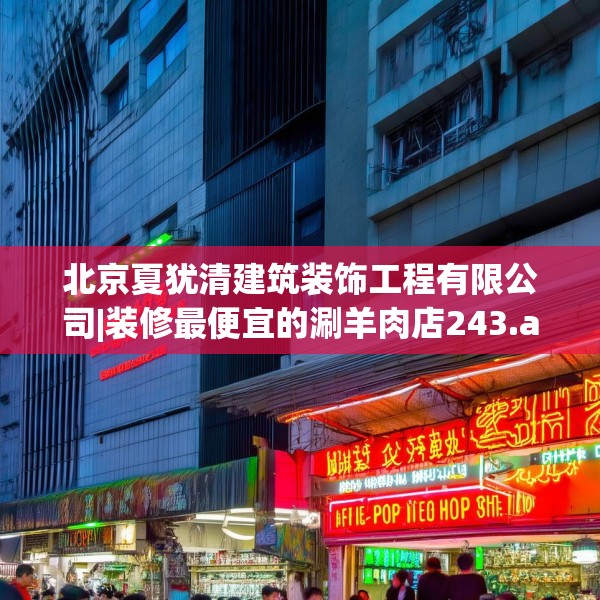北京夏犹清建筑装饰工程有限公司|装修最便宜的涮羊肉店243.a119b120c123fgy.130fghfd