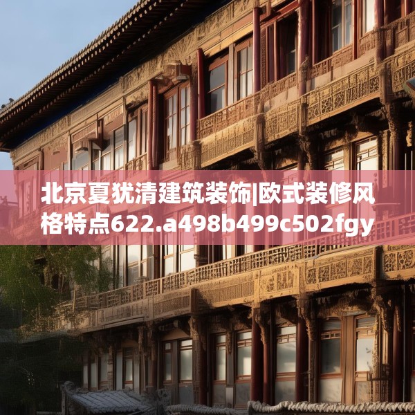 北京夏犹清建筑装饰|欧式装修风格特点622.a498b499c502fgy509