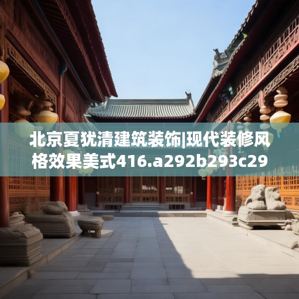 北京夏犹清建筑装饰|现代装修风格效果美式416.a292b293c296fgy.30376668