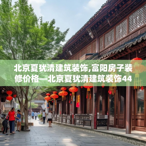 北京夏犹清建筑装饰,富阳房子装修价格—北京夏犹清建筑装饰444.a320b321c324fgy.331lkjl