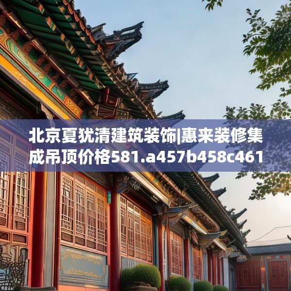 北京夏犹清建筑装饰|惠来装修集成吊顶价格581.a457b458c461fgy.468fds