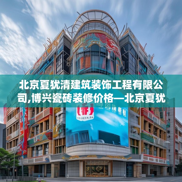 北京夏犹清建筑装饰工程有限公司,博兴瓷砖装修价格—北京夏犹清建筑装饰工程有限公司360.a236b237c240fgy.247nbn