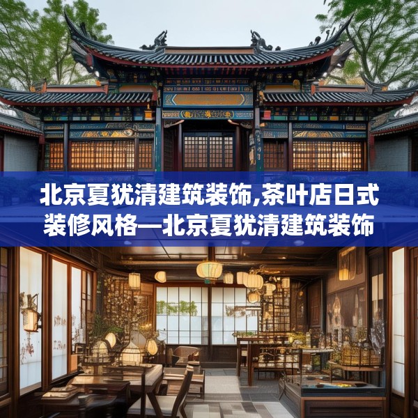 北京夏犹清建筑装饰,茶叶店日式装修风格—北京夏犹清建筑装饰296.a172b173c176fgy.183wew