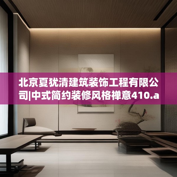北京夏犹清建筑装饰工程有限公司|中式简约装修风格禅意410.a286b287c290fgy.297xczxv