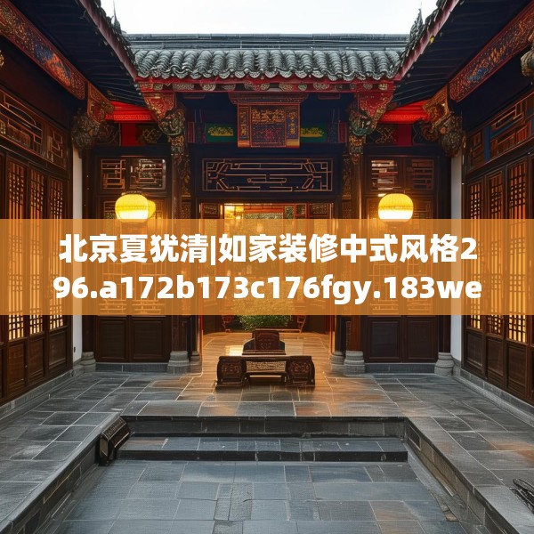 北京夏犹清|如家装修中式风格296.a172b173c176fgy.183wew