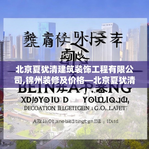 北京夏犹清建筑装饰工程有限公司,锦州装修及价格—北京夏犹清建筑装饰工程有限公司496.a372b373c376fgy.383sdA