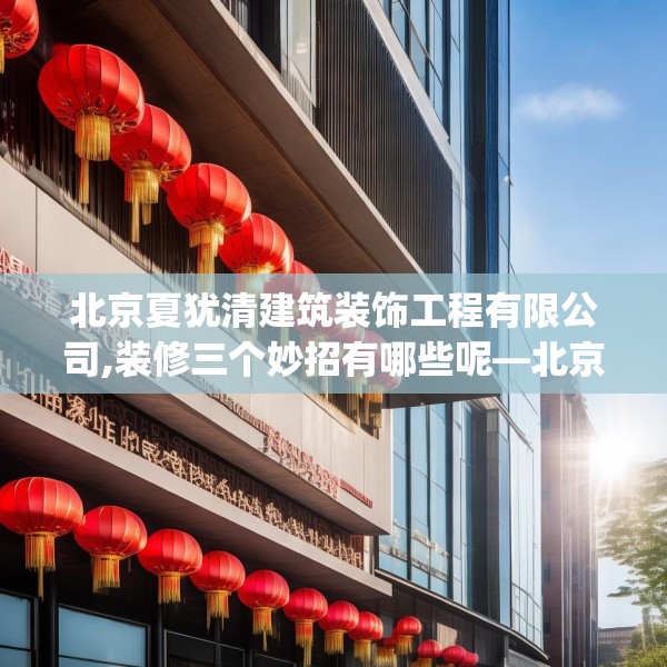 北京夏犹清建筑装饰工程有限公司,装修三个妙招有哪些呢—北京夏犹清建筑装饰工程有限公司514.a390b391c394fgy.401sdA