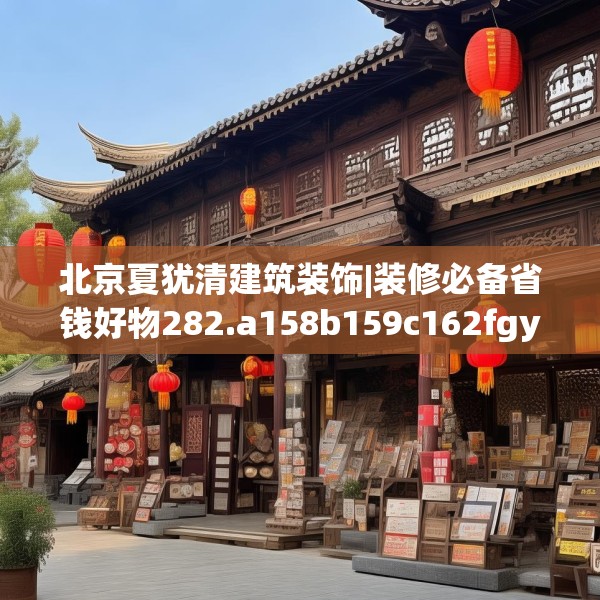 北京夏犹清建筑装饰|装修必备省钱好物282.a158b159c162fgy.169lkjl