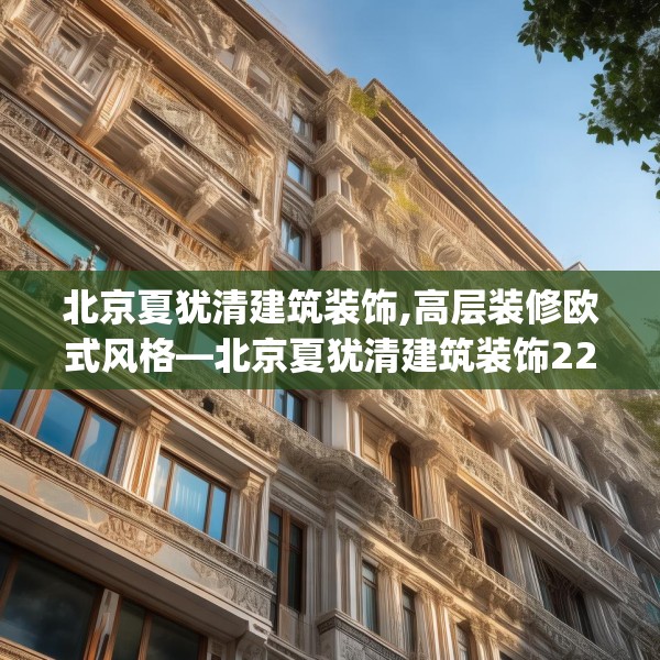 北京夏犹清建筑装饰,高层装修欧式风格—北京夏犹清建筑装饰226.a102b103c106fgy.113sdA