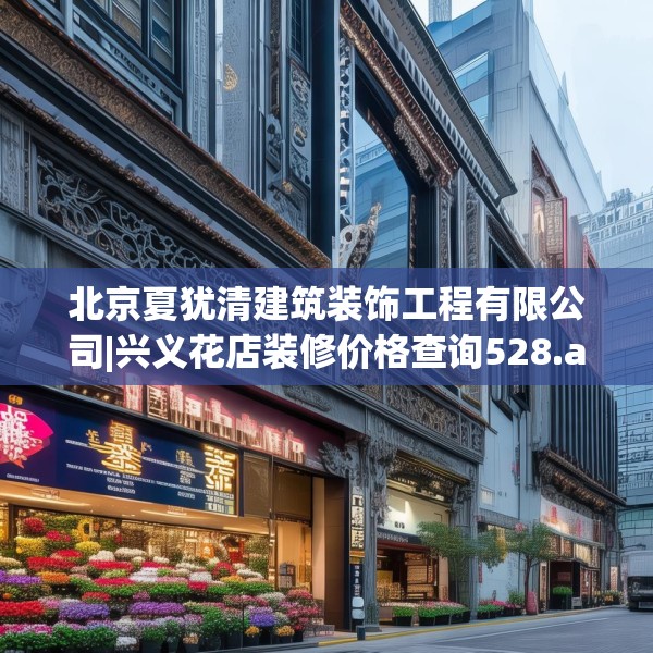 北京夏犹清建筑装饰工程有限公司|兴义花店装修价格查询528.a404b405c408fgy.415dsfds