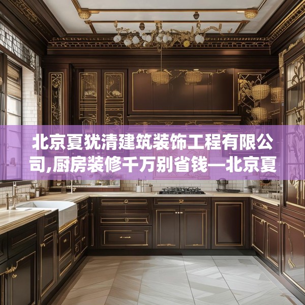 北京夏犹清建筑装饰工程有限公司,厨房装修千万别省钱—北京夏犹清建筑装饰工程有限公司393.a269b270c273fgy.280fhsg