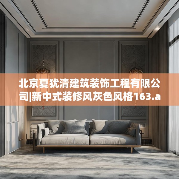 北京夏犹清建筑装饰工程有限公司|新中式装修风灰色风格163.a39b40c43fgy.50jhhj