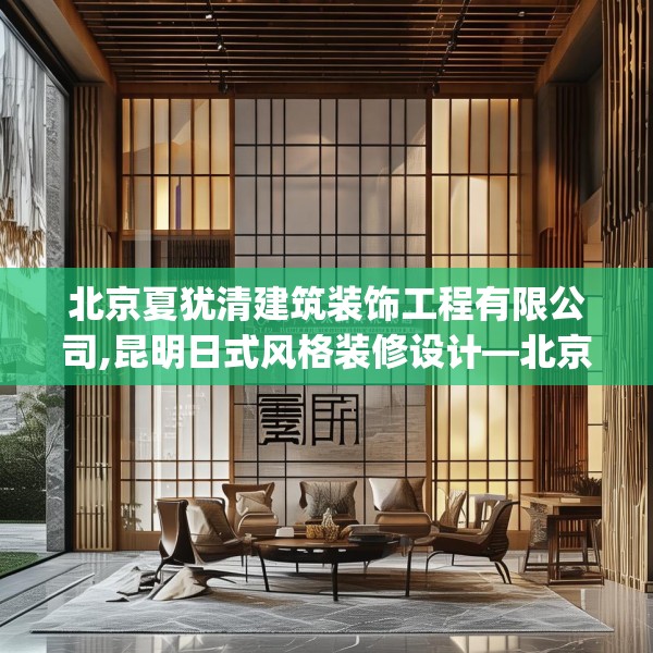 北京夏犹清建筑装饰工程有限公司,昆明日式风格装修设计—北京夏犹清建筑装饰工程有限公司209.a85b86c89fgy.96cvcx