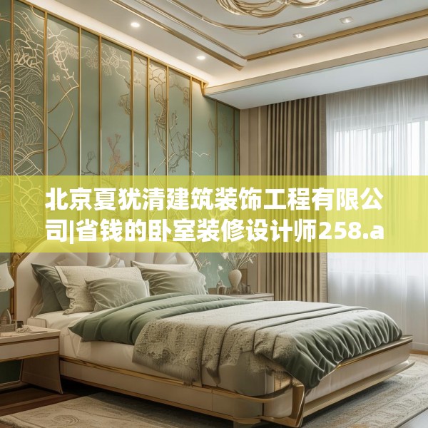北京夏犹清建筑装饰工程有限公司|省钱的卧室装修设计师258.a134b135c138fgy.145dsfds