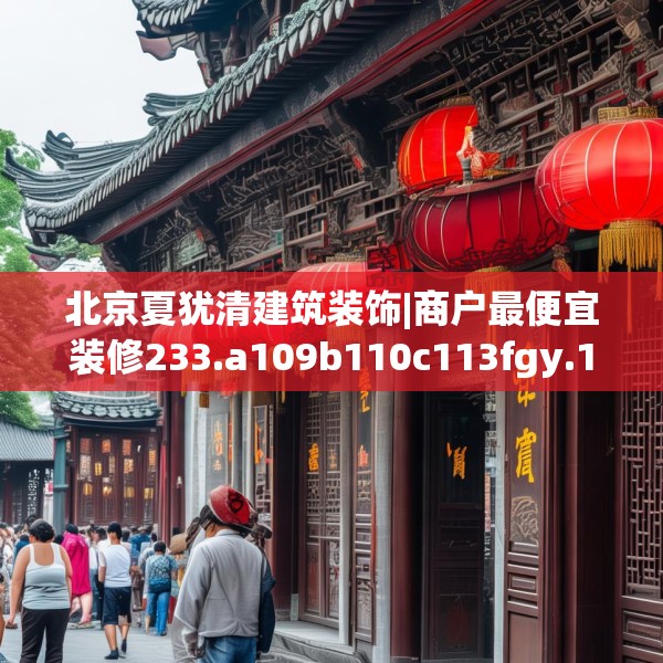 北京夏犹清建筑装饰|商户最便宜装修233.a109b110c113fgy.120bnbn