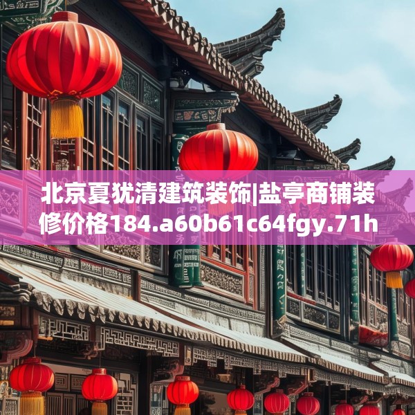 北京夏犹清建筑装饰|盐亭商铺装修价格184.a60b61c64fgy.71htyj