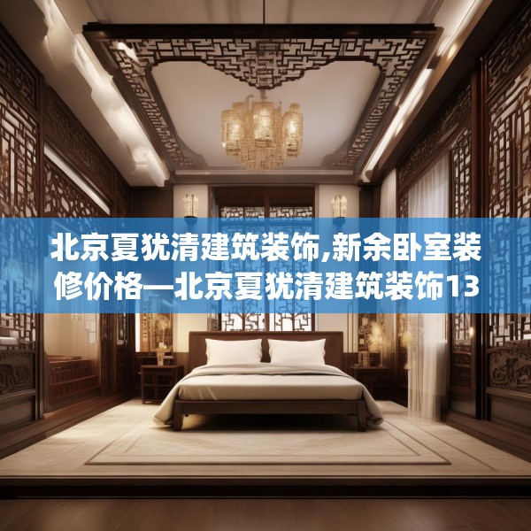 北京夏犹清建筑装饰,新余卧室装修价格—北京夏犹清建筑装饰139.a15b16c19fgy.26poiy