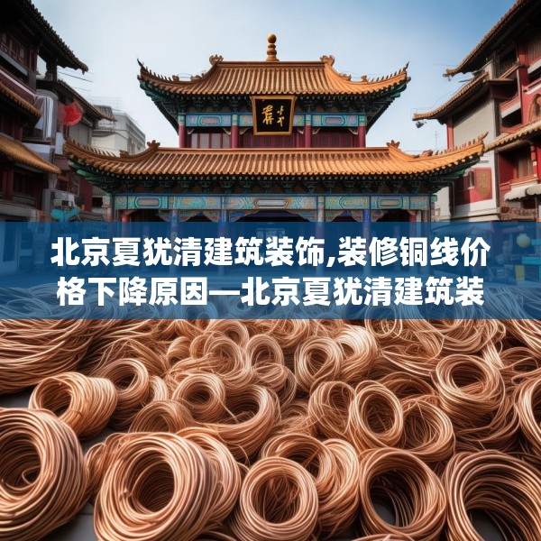 北京夏犹清建筑装饰,装修铜线价格下降原因—北京夏犹清建筑装饰329.a205b206c209fgy.216fds