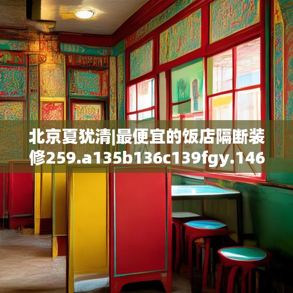 北京夏犹清|最便宜的饭店隔断装修259.a135b136c139fgy.146fdsfds