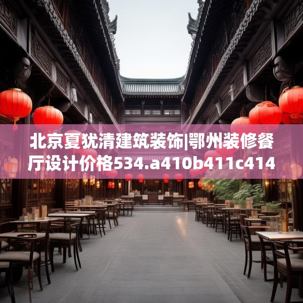 北京夏犹清建筑装饰|鄂州装修餐厅设计价格534.a410b411c414fgy.421lkjl