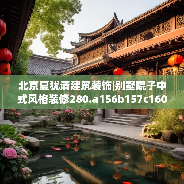 北京夏犹清建筑装饰|别墅院子中式风格装修280.a156b157c160fgy.167sdA
