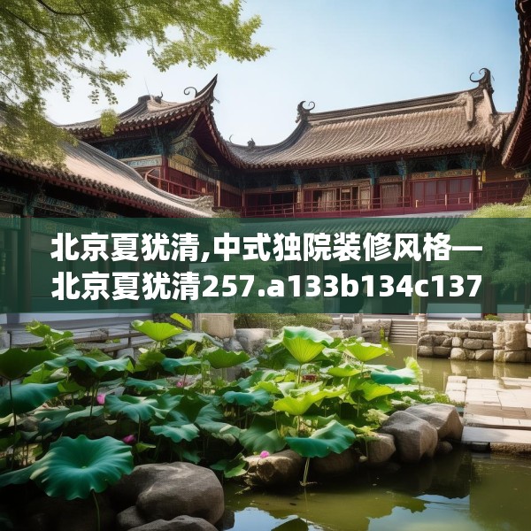 北京夏犹清,中式独院装修风格—北京夏犹清257.a133b134c137fgy.144fds