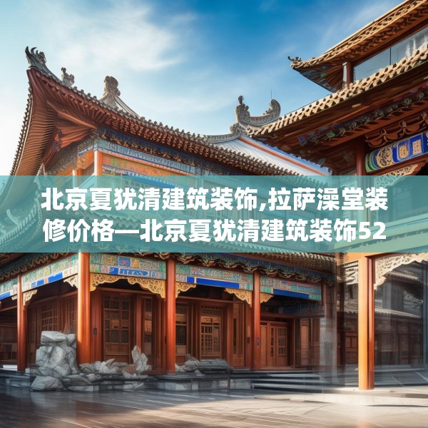 北京夏犹清建筑装饰,拉萨澡堂装修价格—北京夏犹清建筑装饰522.a398b399c402fgy.409nbn