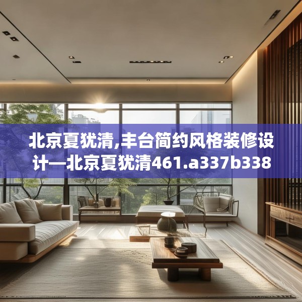 北京夏犹清,丰台简约风格装修设计—北京夏犹清461.a337b338c341fgy.348cvcx