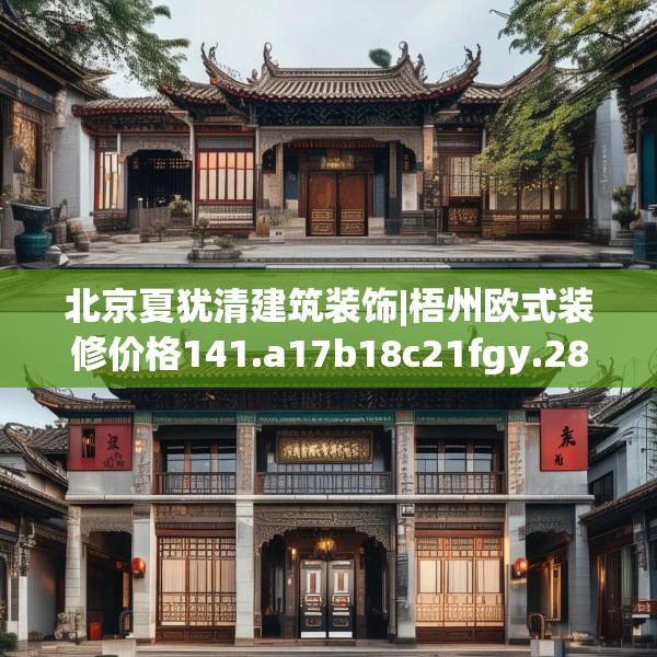 北京夏犹清建筑装饰|梧州欧式装修价格141.a17b18c21fgy.28fhsg
